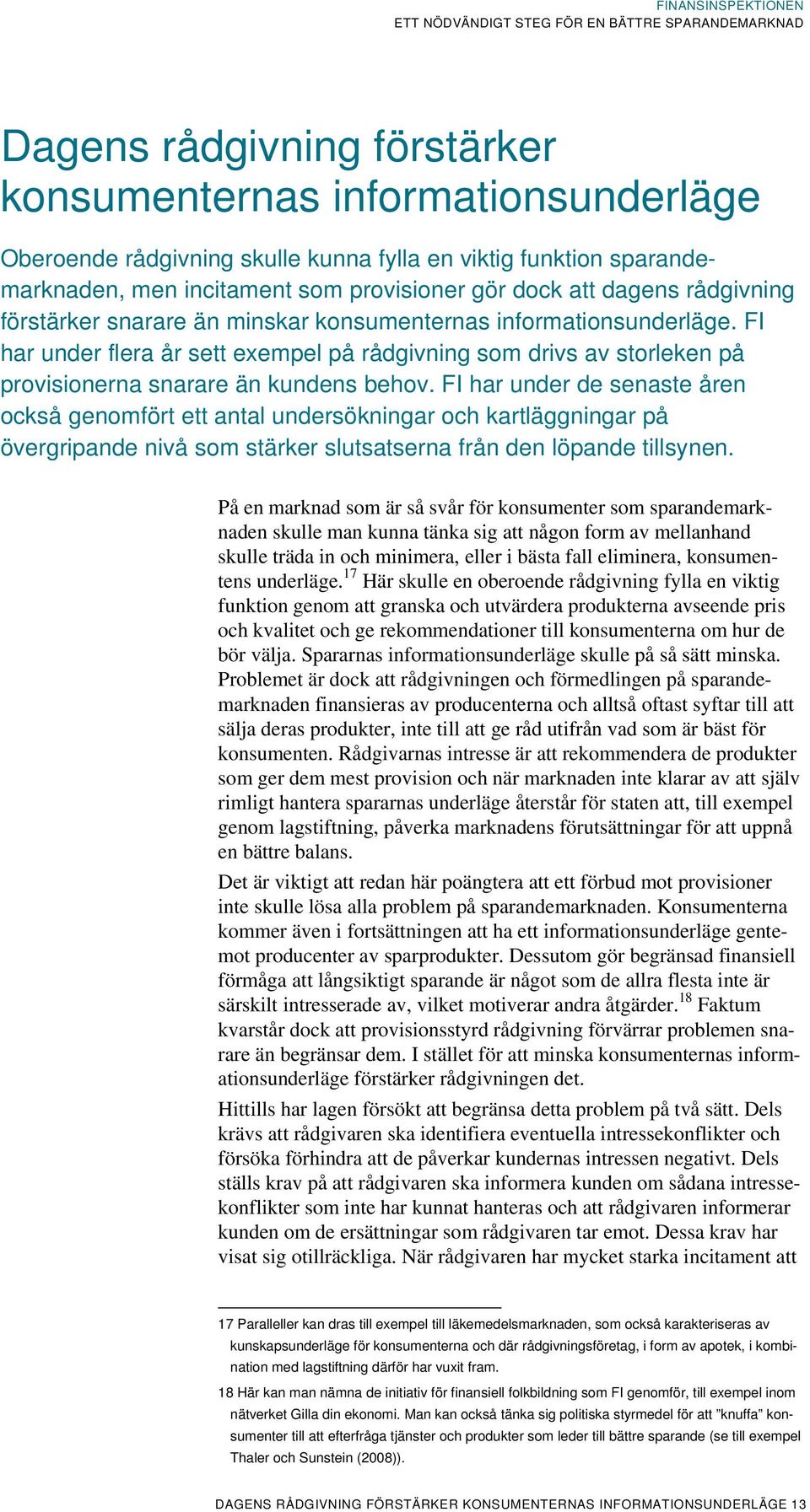 FI har under de senaste åren också genomfört ett antal undersökningar och kartläggningar på övergripande nivå som stärker slutsatserna från den löpande tillsynen.