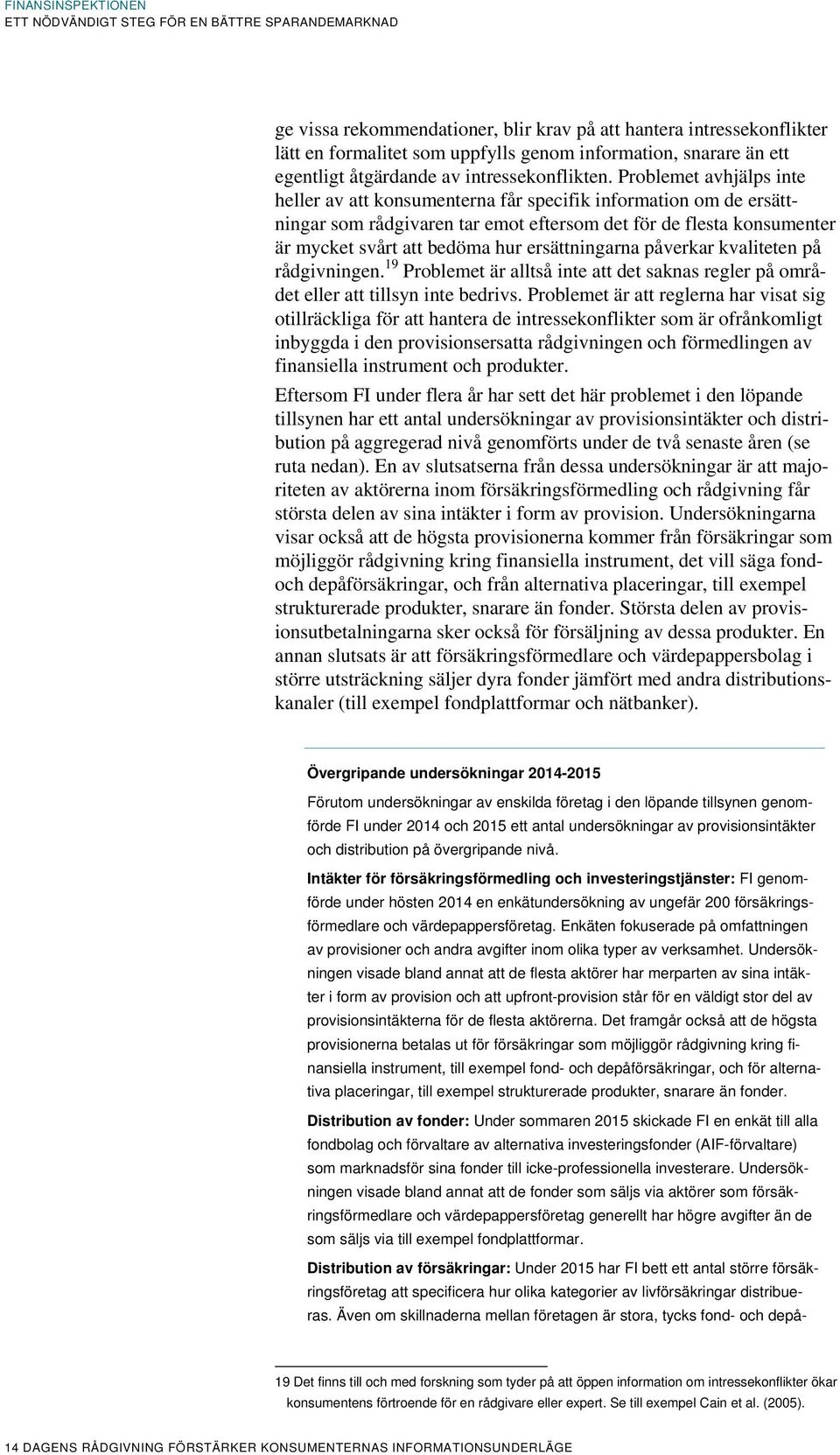 ersättningarna påverkar kvaliteten på rådgivningen. 19 Problemet är alltså inte att det saknas regler på området eller att tillsyn inte bedrivs.