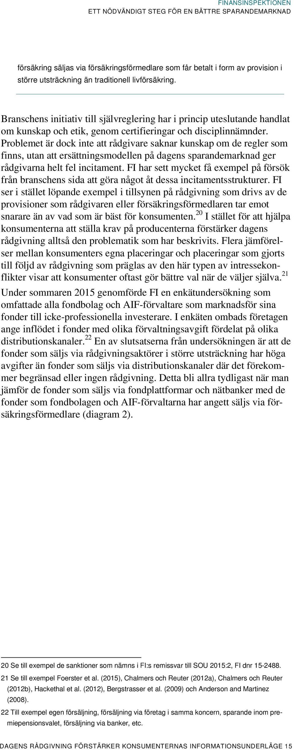 Problemet är dock inte att rådgivare saknar kunskap om de regler som finns, utan att ersättningsmodellen på dagens sparandemarknad ger rådgivarna helt fel incitament.