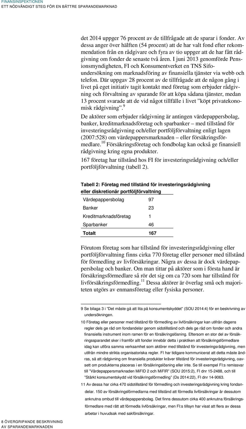 I juni 2013 genomförde Pensionsmyndigheten, FI och Konsumentverket en TNS Sifoundersökning om marknadsföring av finansiella tjänster via webb och telefon.