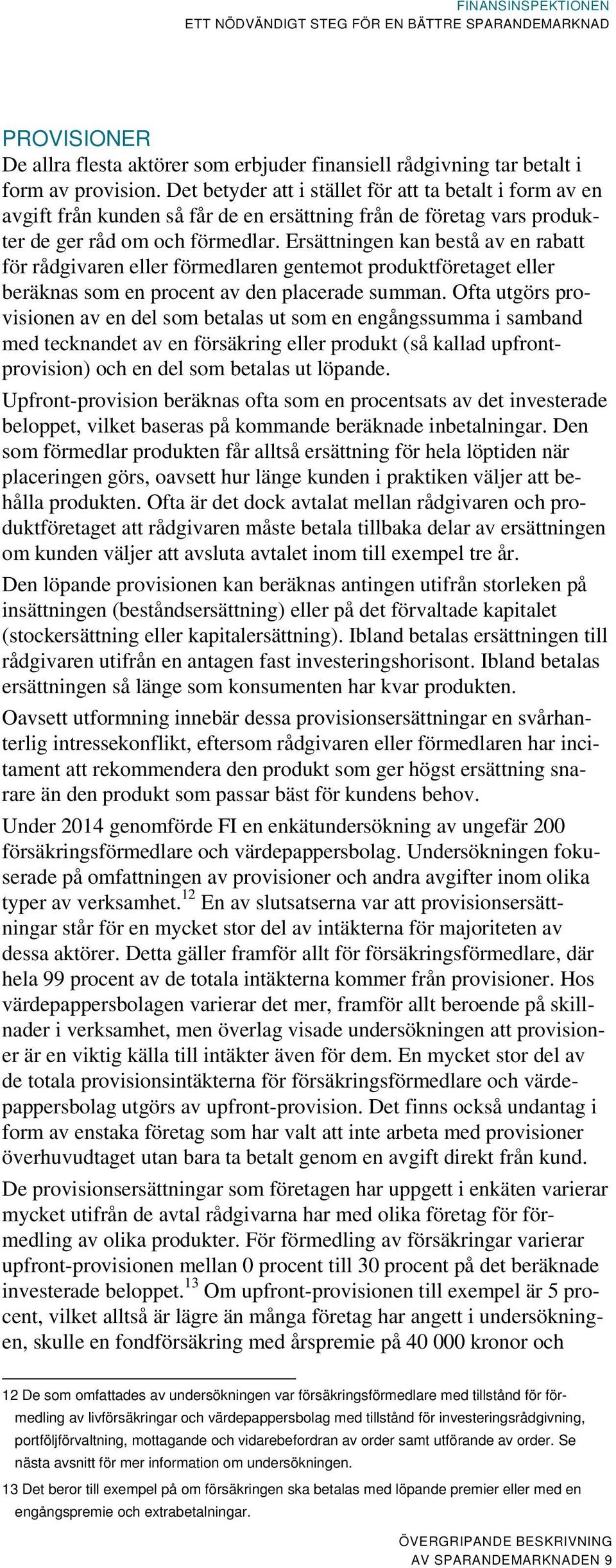 Ersättningen kan bestå av en rabatt för rådgivaren eller förmedlaren gentemot produktföretaget eller beräknas som en procent av den placerade summan.