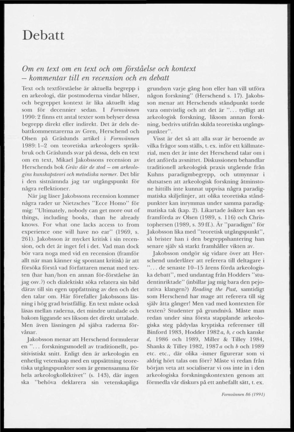 Det är dels debatikommentarerna av Gren, Herschend och Olsen på Gräslunds artikel i Fornvännen 1989:1 2 om teoretiska arkeologers språkbruk och Gräslunds svar på dessa, dels en text om en text,