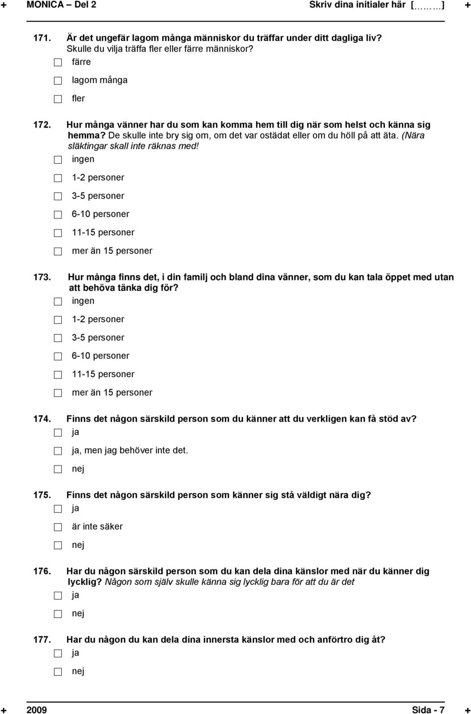 ingen 1-2 personer 3-5 personer 6-10 personer 11-15 personer mer än 15 personer 173. Hur många finns det, i din familj och bland dina vänner, som du kan tala öppet med utan att behöva tänka dig för?