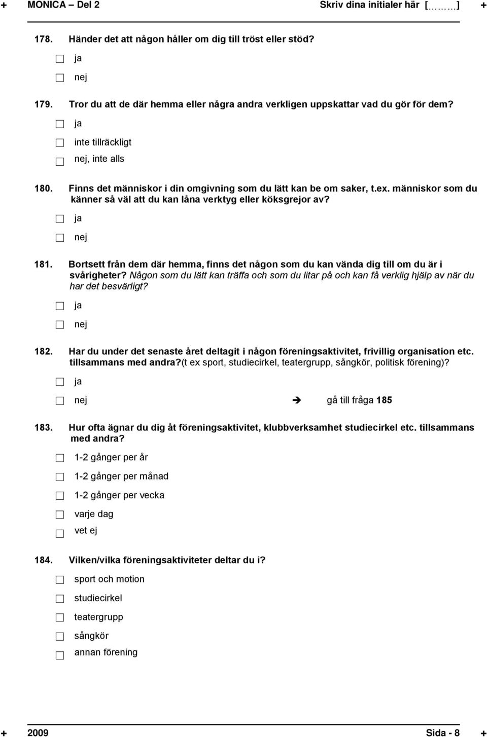 Bortsett från dem där hemma, finns det någon som du kan vända dig till om du är i svårigheter? Någon som du lätt kan träffa och som du litar på och kan få verklig hjälp av när du har det besvärligt?