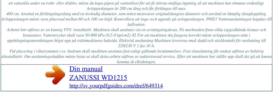 Använd en förlängningsslang med en invändig diameter, som minst motsvarar originalslangens diameter och använd en lämplig slangkoppling. Avloppsslangen måste vara placerad mellan 60 och 100 cm höjd.