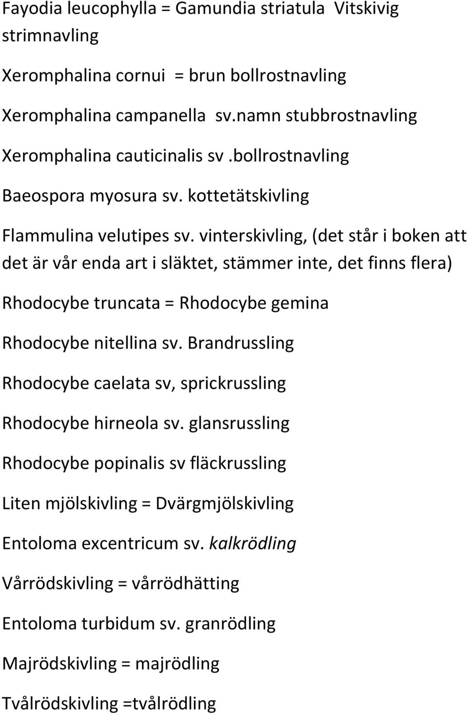 vinterskivling, (det står i boken att det är vår enda art i släktet, stämmer inte, det finns flera) Rhodocybe truncata = Rhodocybe gemina Rhodocybe nitellina sv.