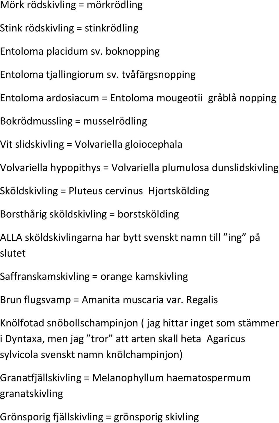 dunslidskivling Sköldskivling = Pluteus cervinus Hjortskölding Borsthårig sköldskivling = borstskölding ALLA sköldskivlingarna har bytt svenskt namn till ing på slutet Saffranskamskivling = orange
