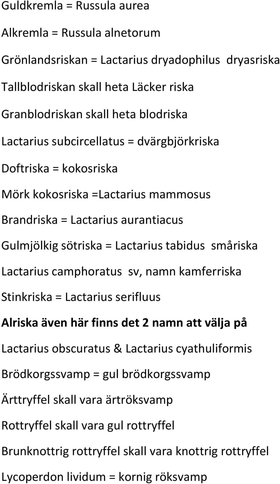 småriska Lactarius camphoratus sv, namn kamferriska Stinkriska = Lactarius serifluus Alriska även här finns det 2 namn att välja på Lactarius obscuratus & Lactarius cyathuliformis