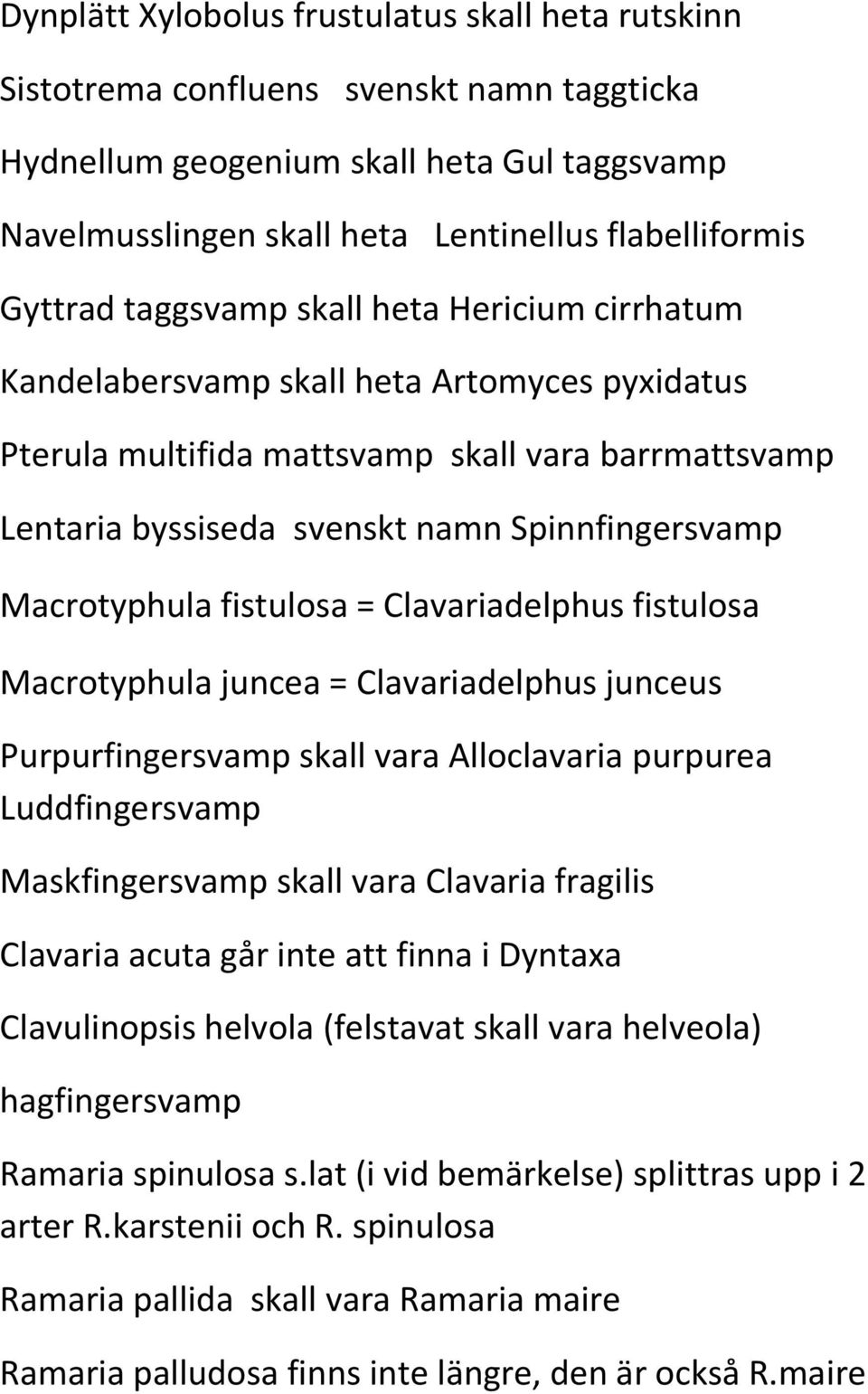 Macrotyphula fistulosa = Clavariadelphus fistulosa Macrotyphula juncea = Clavariadelphus junceus Purpurfingersvamp skall vara Alloclavaria purpurea Luddfingersvamp Maskfingersvamp skall vara Clavaria