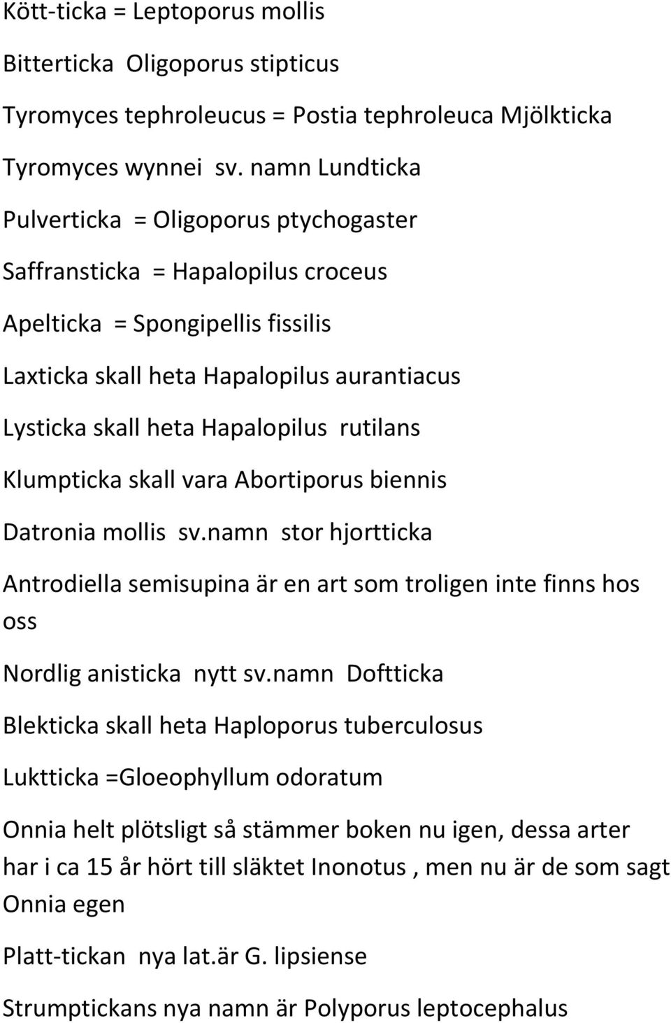 rutilans Klumpticka skall vara Abortiporus biennis Datronia mollis sv.namn stor hjortticka Antrodiella semisupina är en art som troligen inte finns hos oss Nordlig anisticka nytt sv.