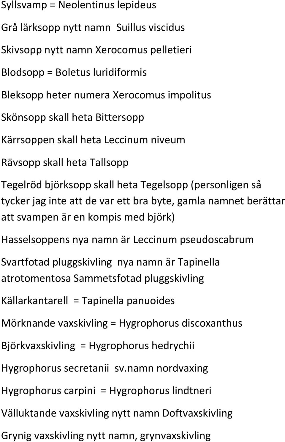 berättar att svampen är en kompis med björk) Hasselsoppens nya namn är Leccinum pseudoscabrum Svartfotad pluggskivling nya namn är Tapinella atrotomentosa Sammetsfotad pluggskivling Källarkantarell =