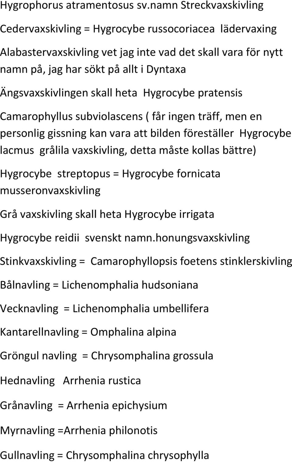 skall heta Hygrocybe pratensis Camarophyllus subviolascens ( får ingen träff, men en personlig gissning kan vara att bilden föreställer Hygrocybe lacmus grålila vaxskivling, detta måste kollas