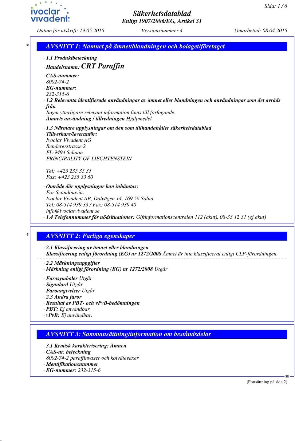 3 Närmare upplysningar om den som tillhandahåller säkerhetsdatablad Tillverkare/leverantör: Ivoclar Vivadent AG Bendererstrasse 2 FL-9494 Schaan PRINCIPALITY OF LIECHTENSTEIN Tel: +423 235 35 35 Fax: