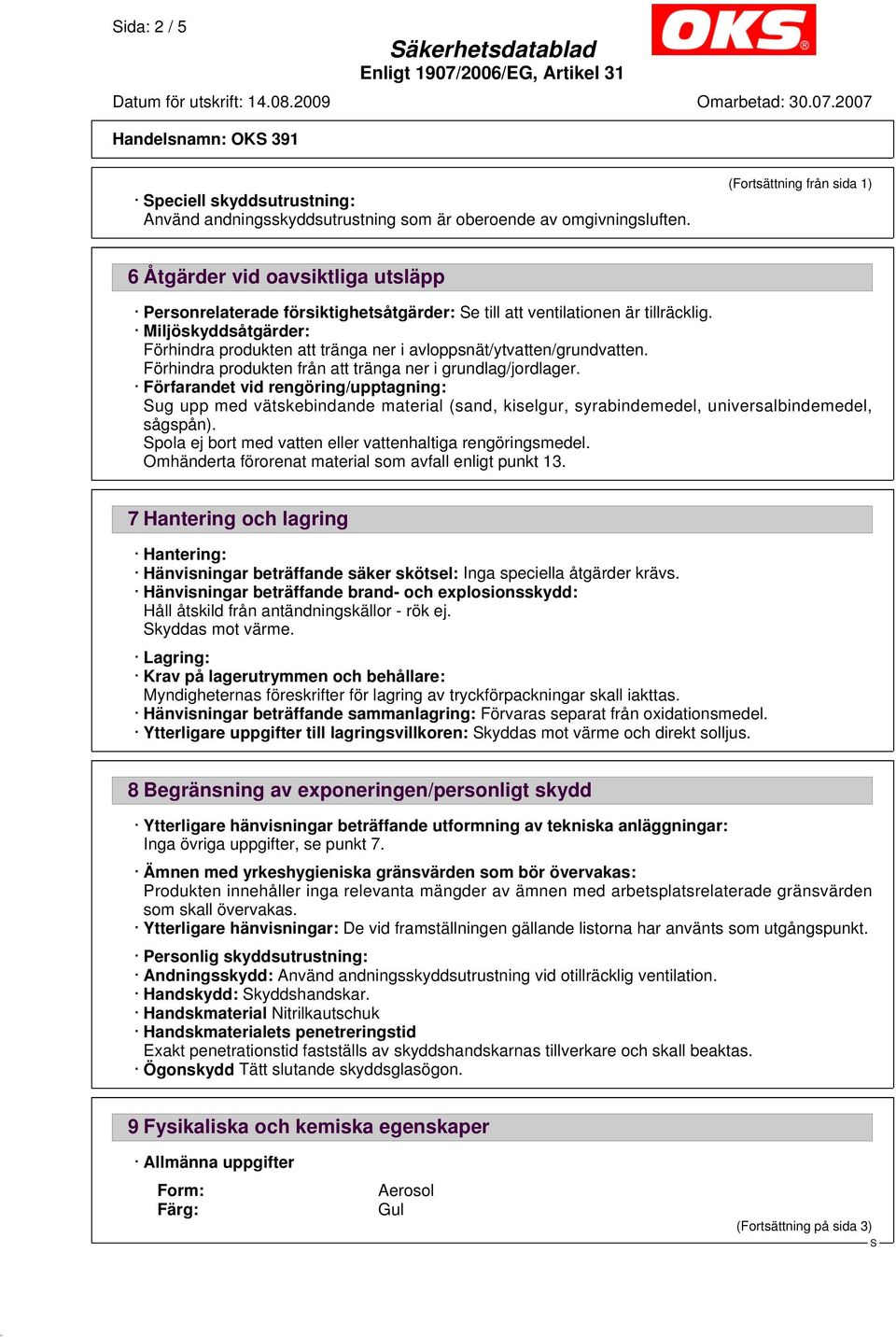 Miljöskyddsåtgärder: Förhindra produkten att tränga ner i avloppsnät/ytvatten/grundvatten. Förhindra produkten från att tränga ner i grundlag/jordlager.