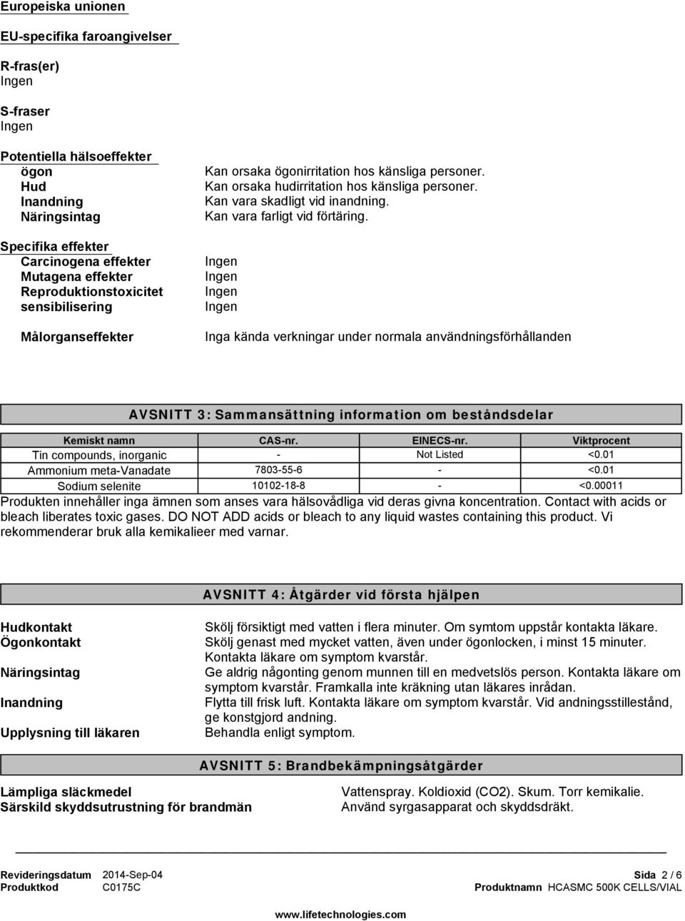 Kan vara farligt vid förtäring. Inga kända verkningar under normala användningsförhållanden AVSNITT 3: Sammansättning information om beståndsdelar CAS-nr. EINECS-nr. Viktprocent - Not Listed <0.