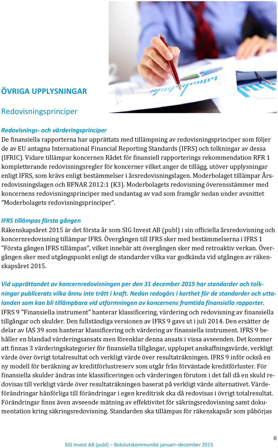 Vidare tillämpar koncernen Rådet för finansiell rapporterings rekommendation RFR 1 kompletterande redovisningsregler för koncerner vilket anger de tillägg, utöver upplysningar enligt IFRS, som krävs