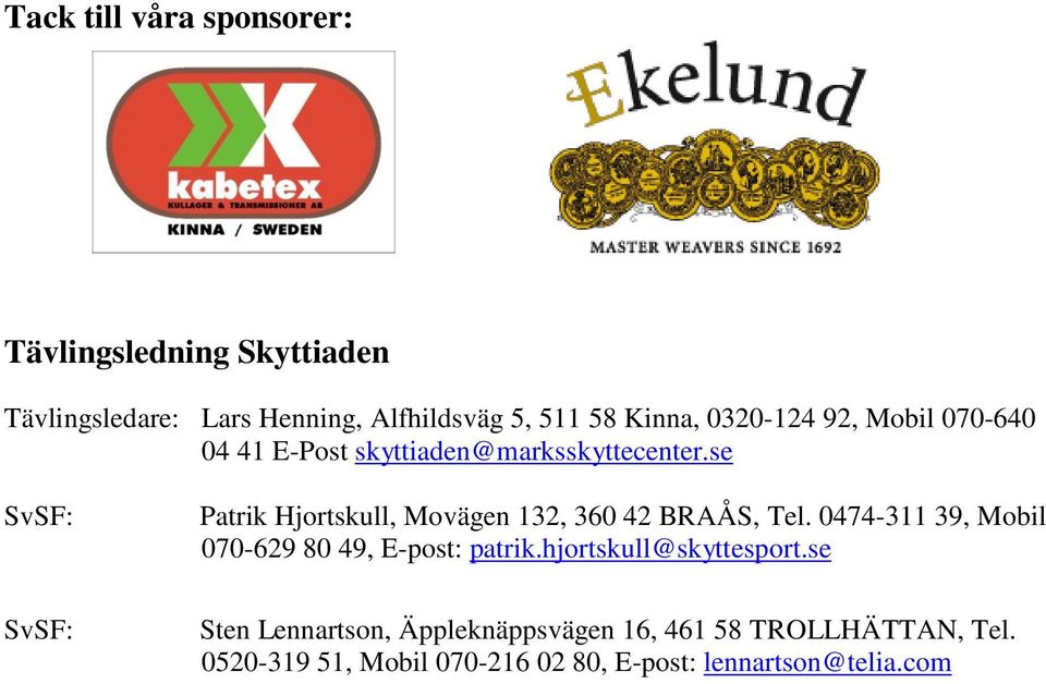 se SvSF: SvSF: Patrik Hjortskull, Movägen 132, 360 42 BRAÅS, Tel.