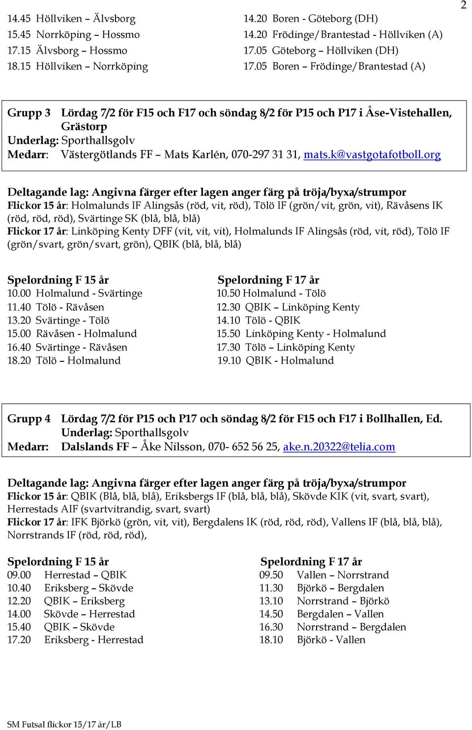 05 Boren Frödinge/Brantestad (A) 2 Grupp 3 Lördag 7/2 för F15 och F17 och söndag 8/2 för P15 och P17 i Åse-Vistehallen, Grästorp Medarr: Västergötlands FF Mats Karlén, 070-297 31 31, mats.