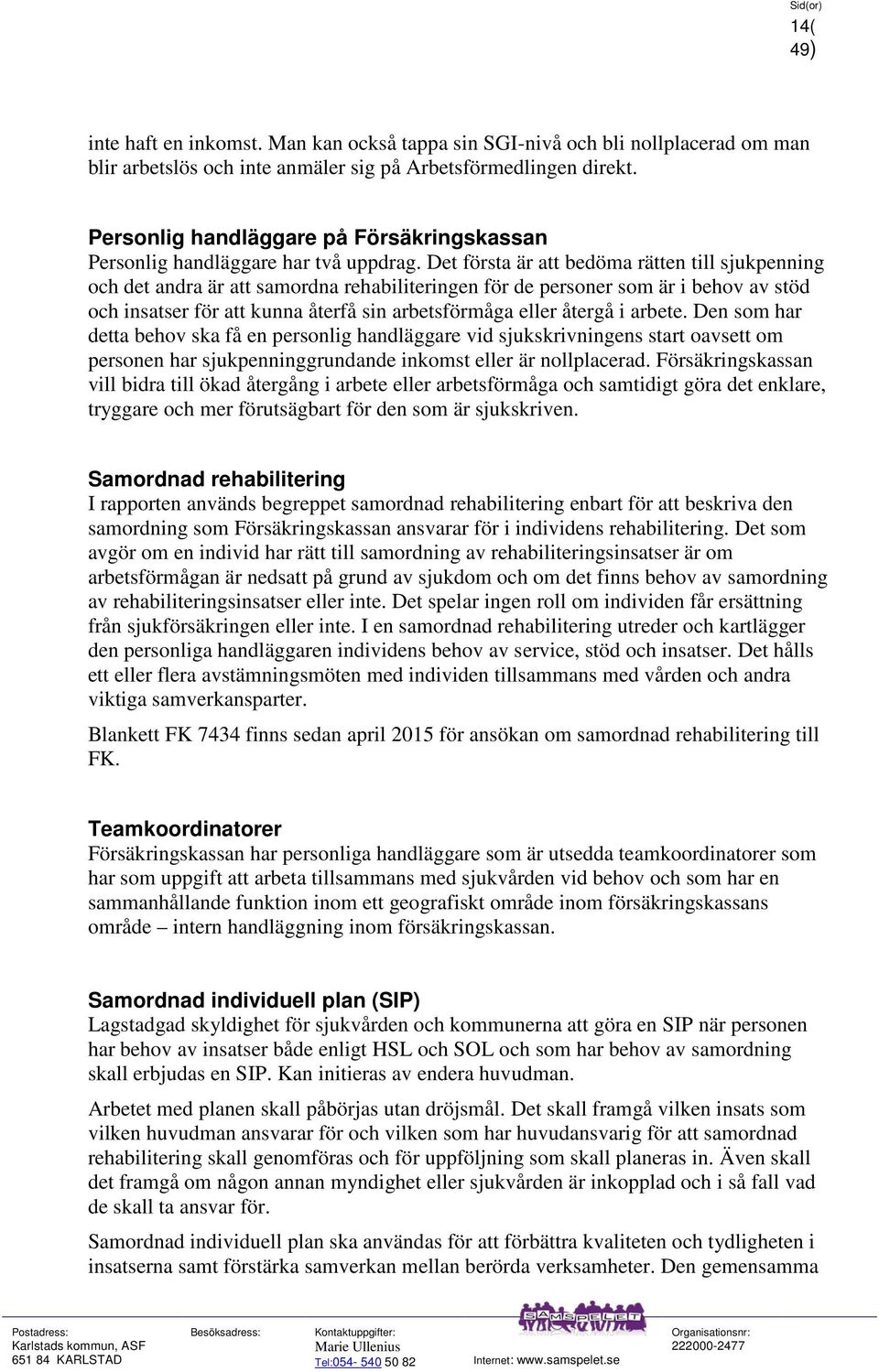 Det första är att bedöma rätten till sjukpenning och det andra är att samordna rehabiliteringen för de personer som är i behov av stöd och insatser för att kunna återfå sin arbetsförmåga eller återgå