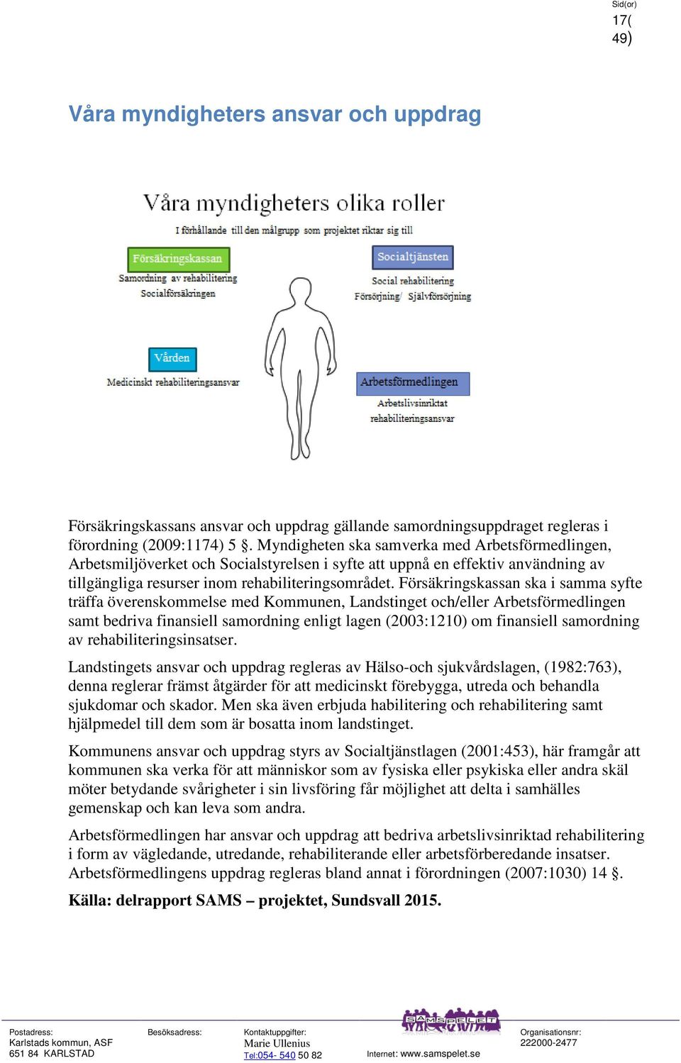 Försäkringskassan ska i samma syfte träffa överenskommelse med Kommunen, Landstinget och/eller Arbetsförmedlingen samt bedriva finansiell samordning enligt lagen (2003:1210) om finansiell samordning