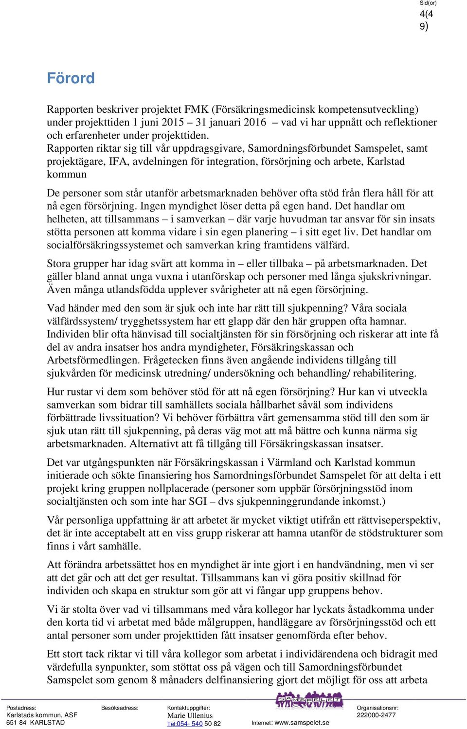 Rapporten riktar sig till vår uppdragsgivare, Samordningsförbundet Samspelet, samt projektägare, IFA, avdelningen för integration, försörjning och arbete, Karlstad kommun De personer som står utanför