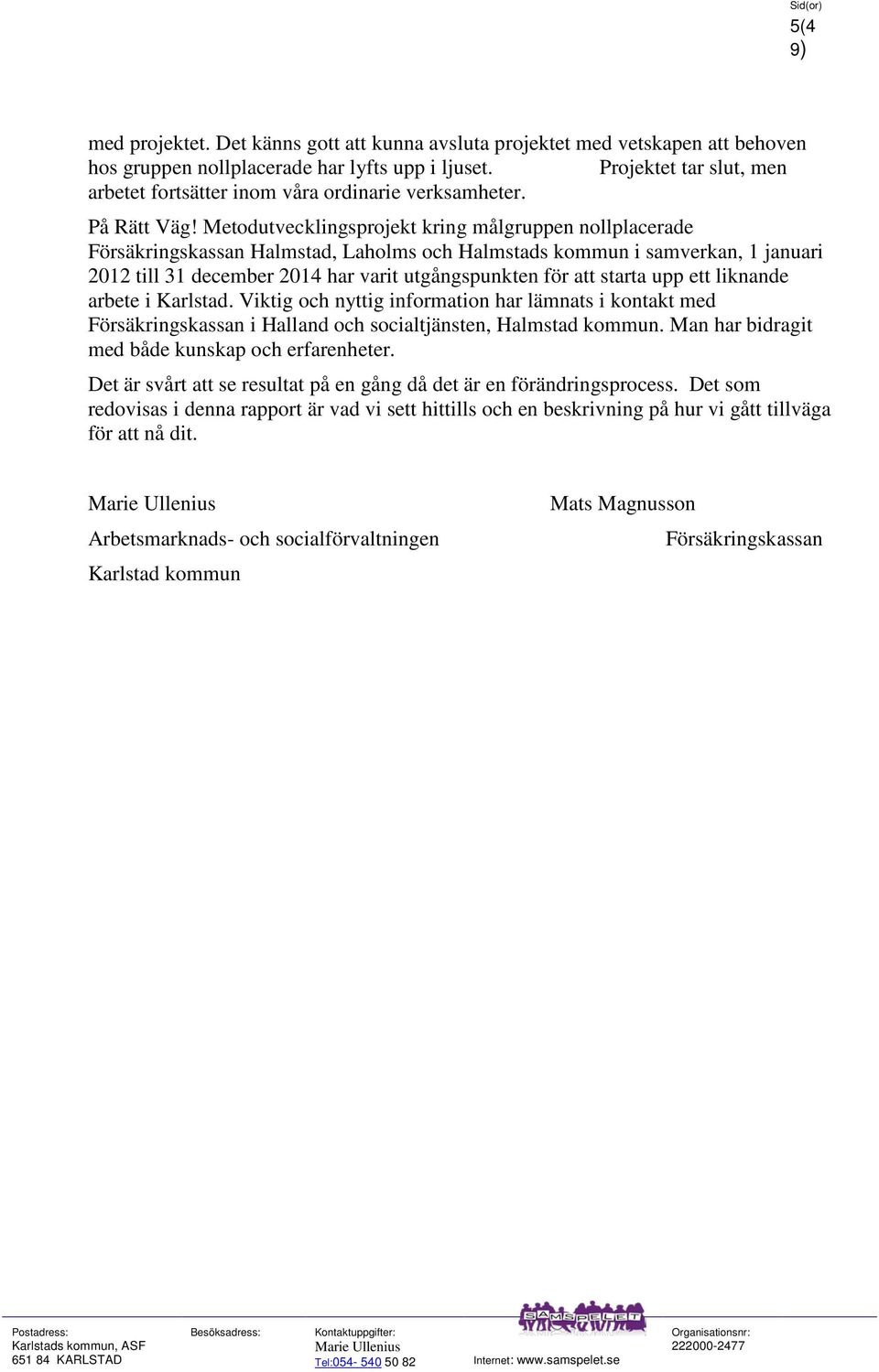 Metodutvecklingsprojekt kring målgruppen nollplacerade Försäkringskassan Halmstad, Laholms och Halmstads kommun i samverkan, 1 januari 2012 till 31 december 2014 har varit utgångspunkten för att