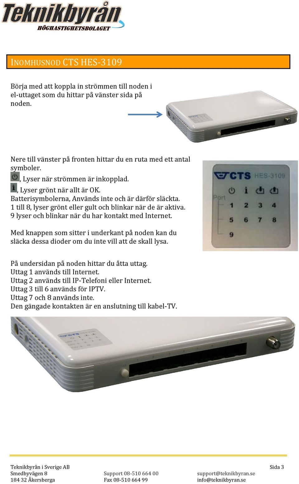 9 lyser och blinkar när du har kontakt med Internet. Med knappen som sitter i underkant på noden kan du släcka dessa dioder om du inte vill att de skall lysa.