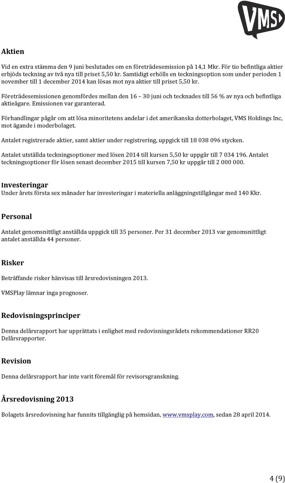 Företrädesemissionen genomfördes mellan den 16 30 juni och tecknades till 56 % av nya och befintliga aktieägare. Emissionen var garanterad.