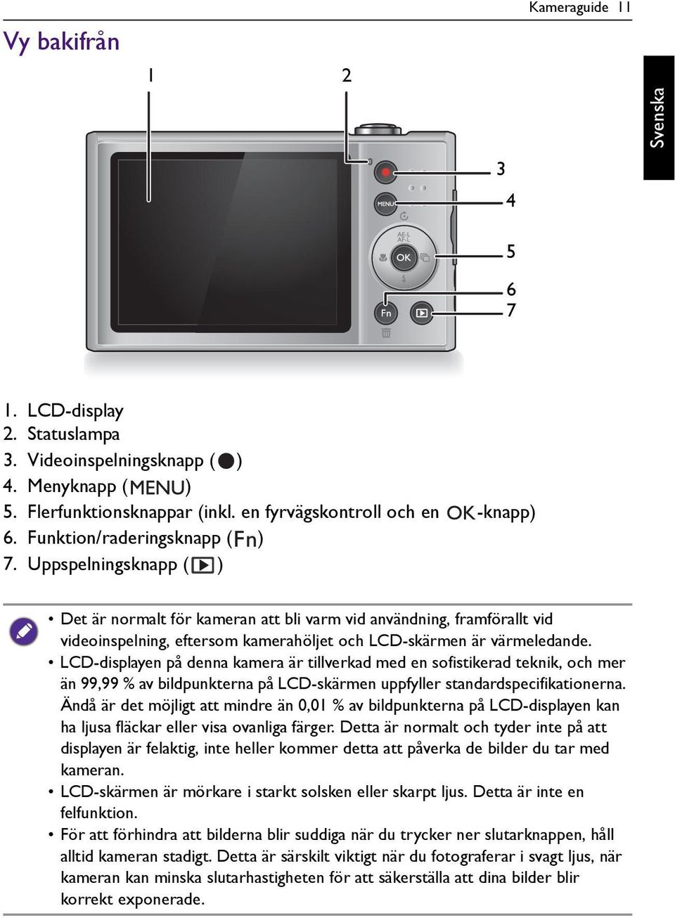 LCD-displayen på denna kamera är tillverkad med en sofistikerad teknik, och mer än 99,99 % av bildpunkterna på LCD-skärmen uppfyller standardspecifikationerna.