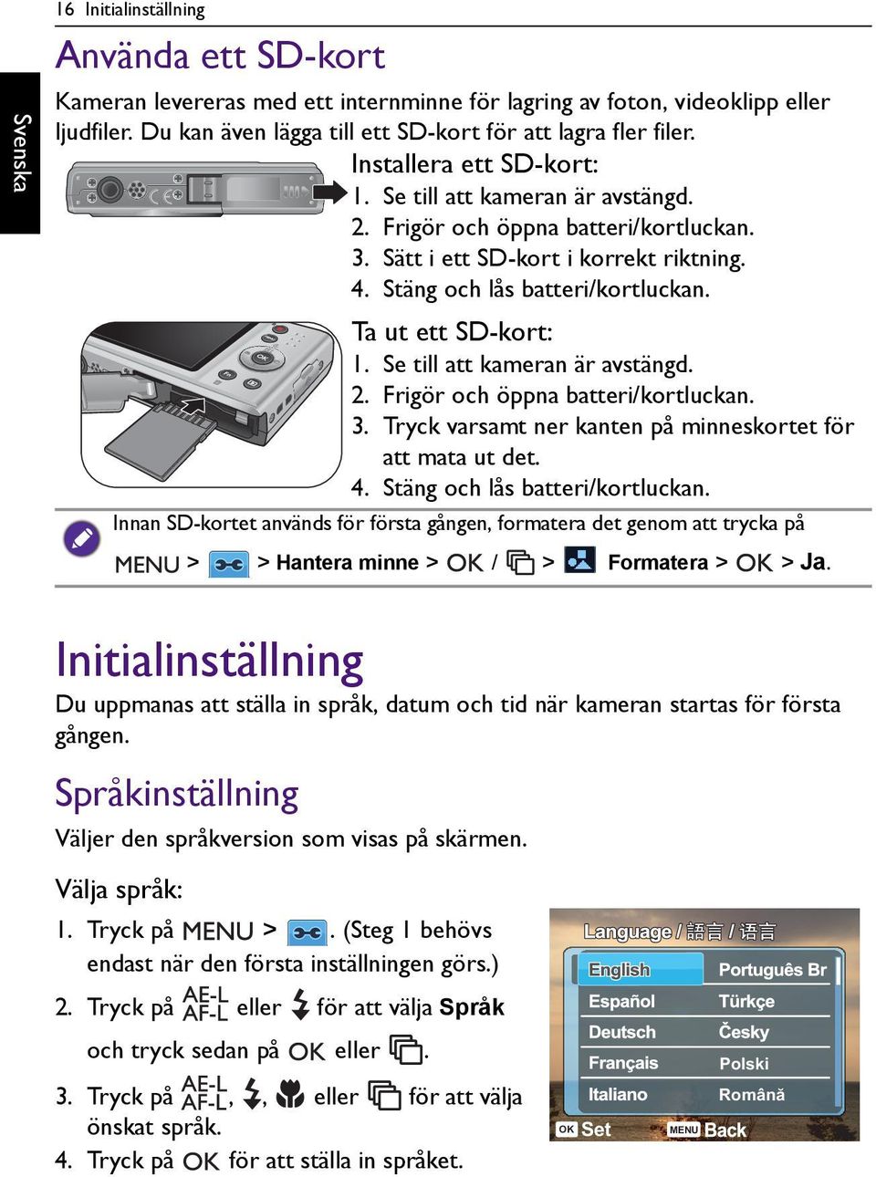 Se till att kameran är avstängd. 2. Frigör och öppna batteri/kortluckan. 3. Tryck varsamt ner kanten på minneskortet för att mata ut det. 4. Stäng och lås batteri/kortluckan.
