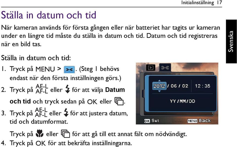 (Steg 1 behövs endast när den första inställningen görs.) 2. Tryck på eller för att välja Datum och tid och tryck sedan på eller. 3.