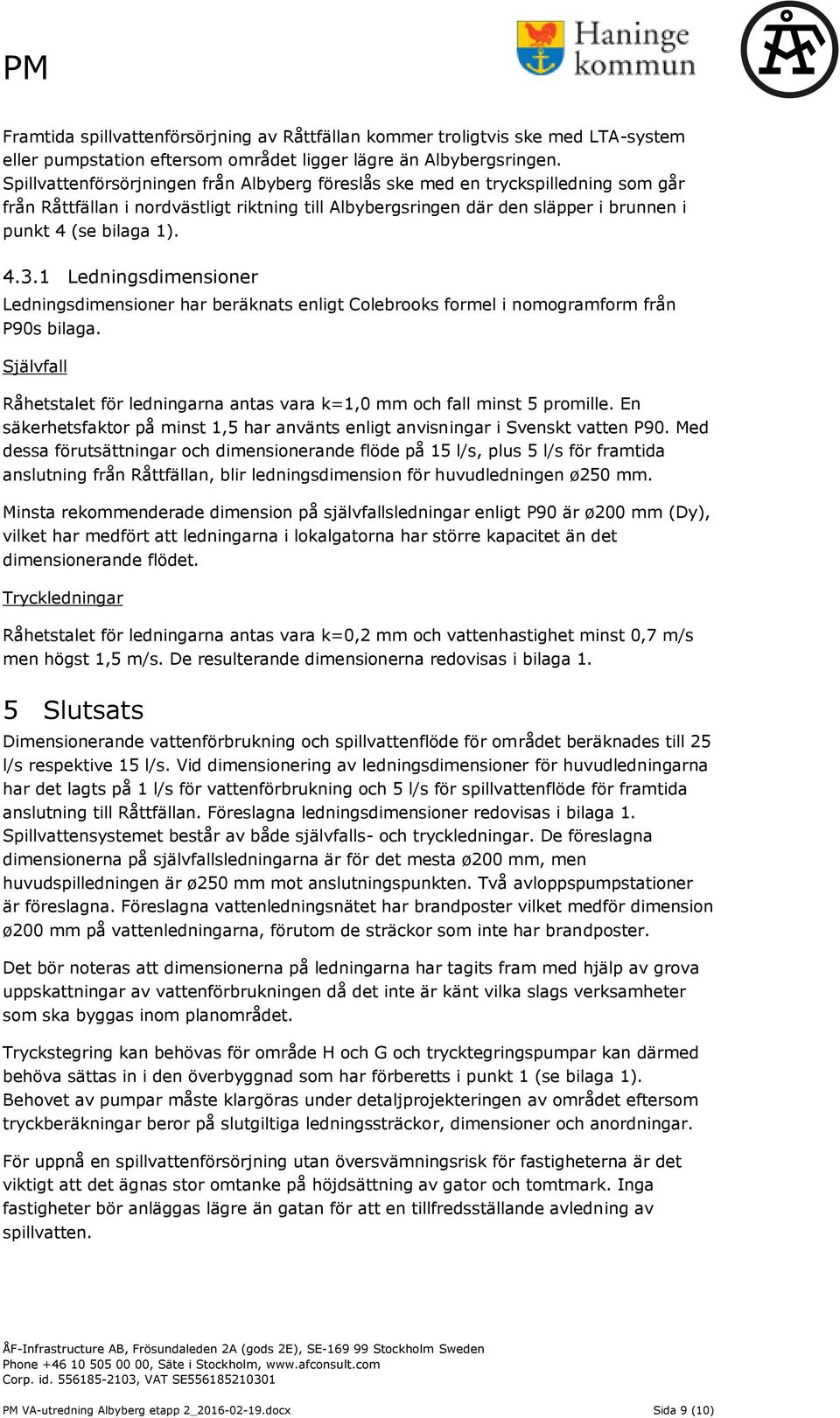 1 Ledningsdimensioner Ledningsdimensioner har beräknats enligt Colebrooks formel i nomogramform från P90s bilaga. Självfall Råhetstalet för ledningarna antas vara k=1,0 mm och fall minst 5 promille.