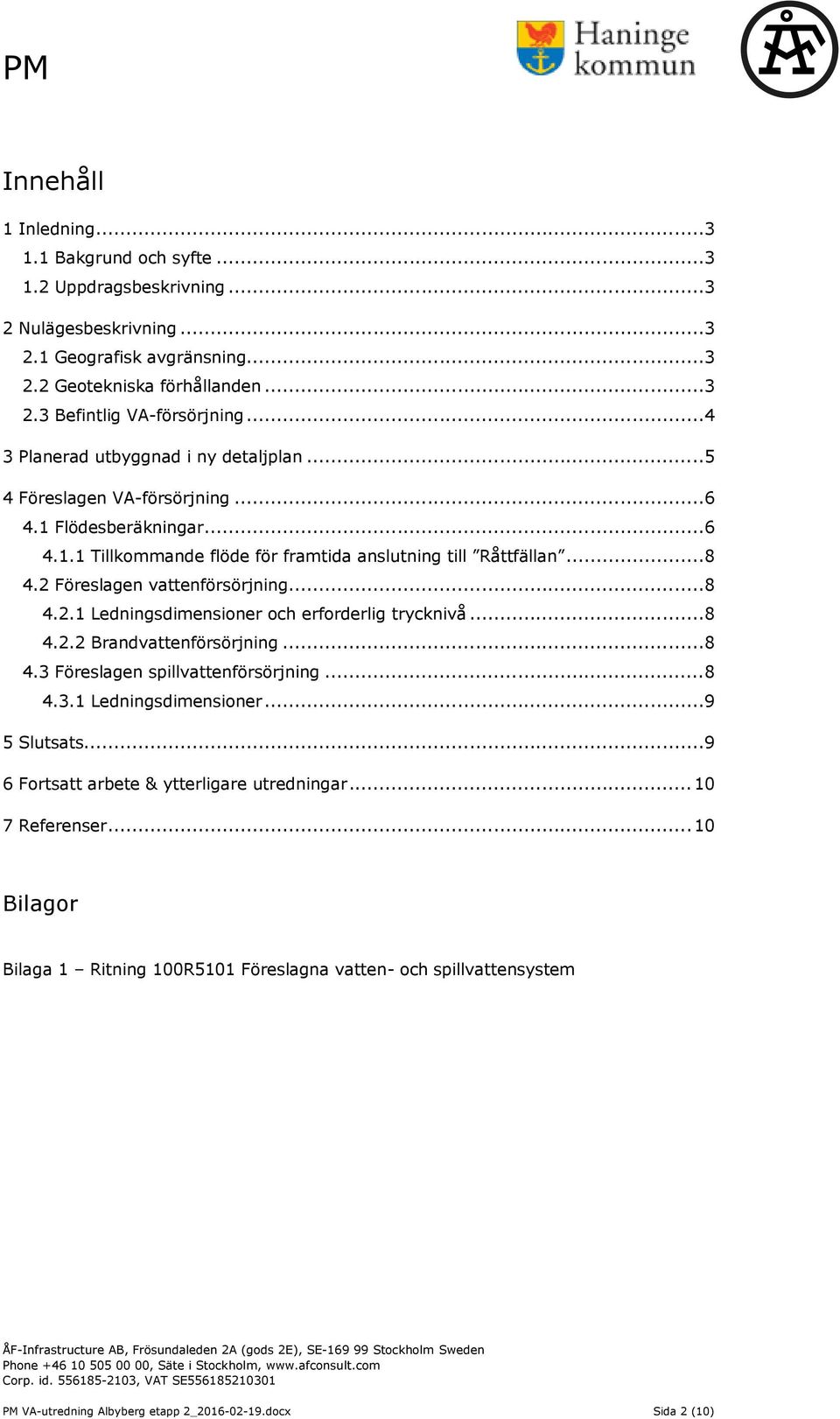 2 Föreslagen vattenförsörjning...8 4.2.1 Ledningsdimensioner och erforderlig trycknivå...8 4.2.2 Brandvattenförsörjning...8 4.3 Föreslagen spillvattenförsörjning...8 4.3.1 Ledningsdimensioner...9 5 Slutsats.