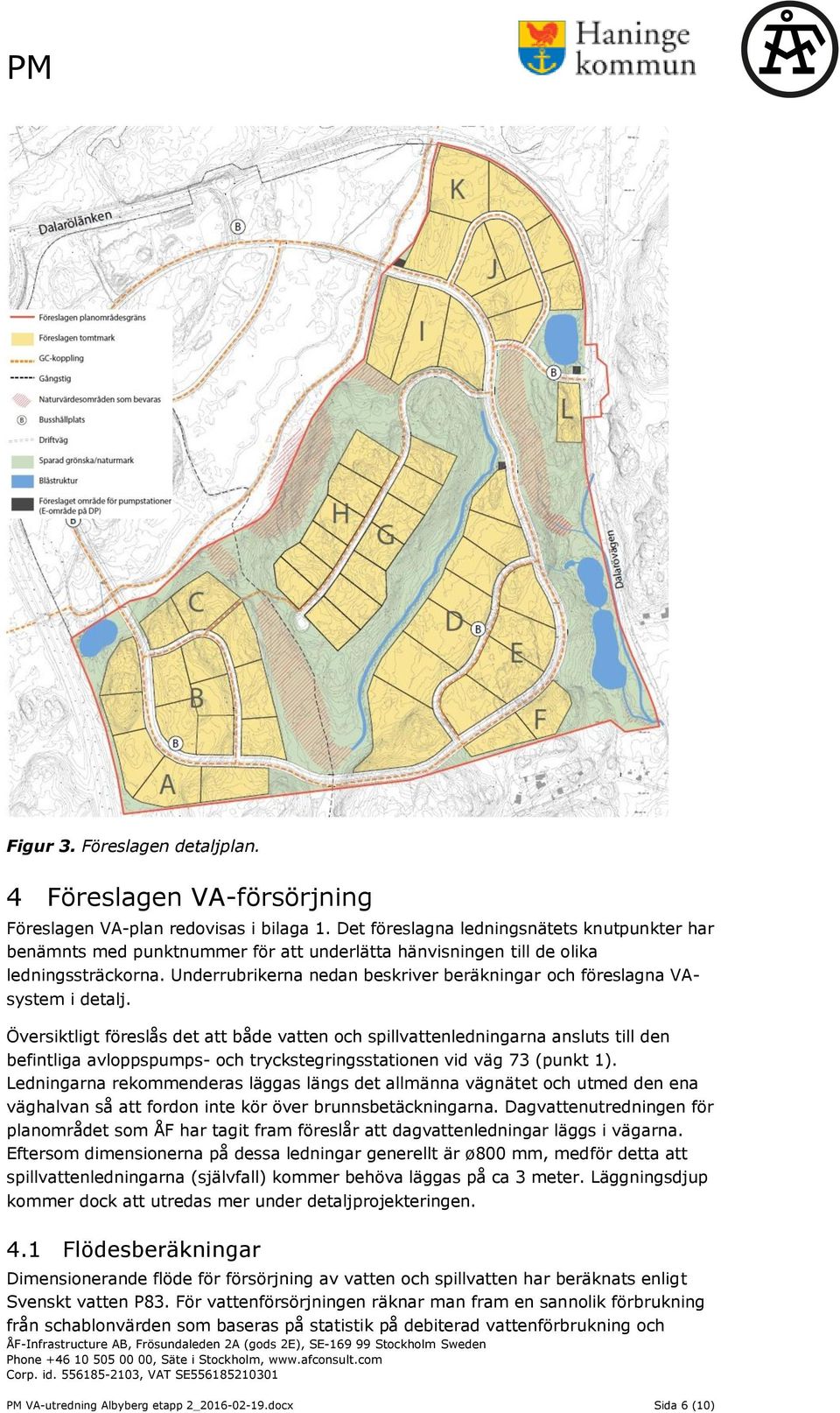 Underrubrikerna nedan beskriver beräkningar och föreslagna VAsystem i detalj.