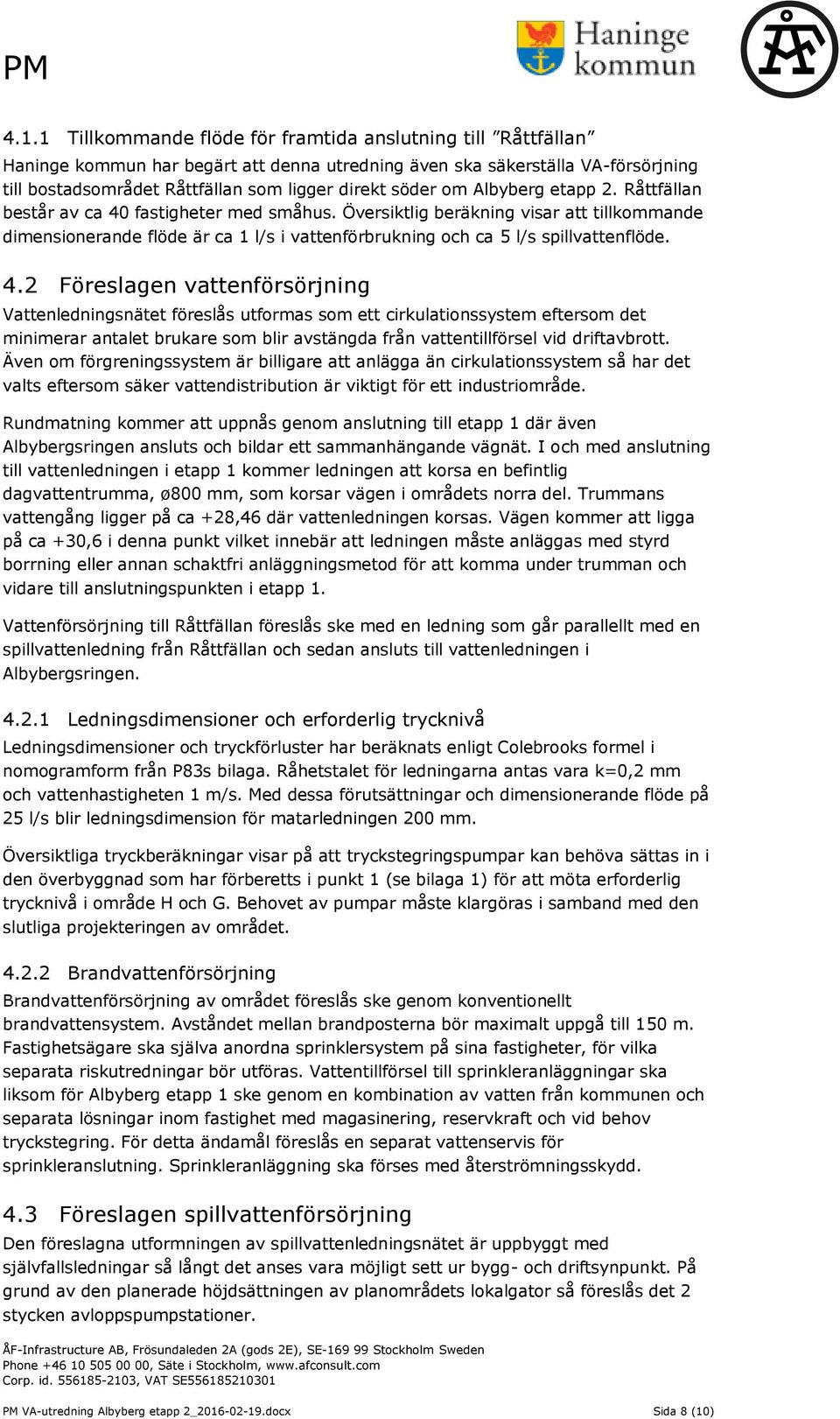 Översiktlig beräkning visar att tillkommande dimensionerande flöde är ca 1 l/s i vattenförbrukning och ca 5 l/s spillvattenflöde. 4.