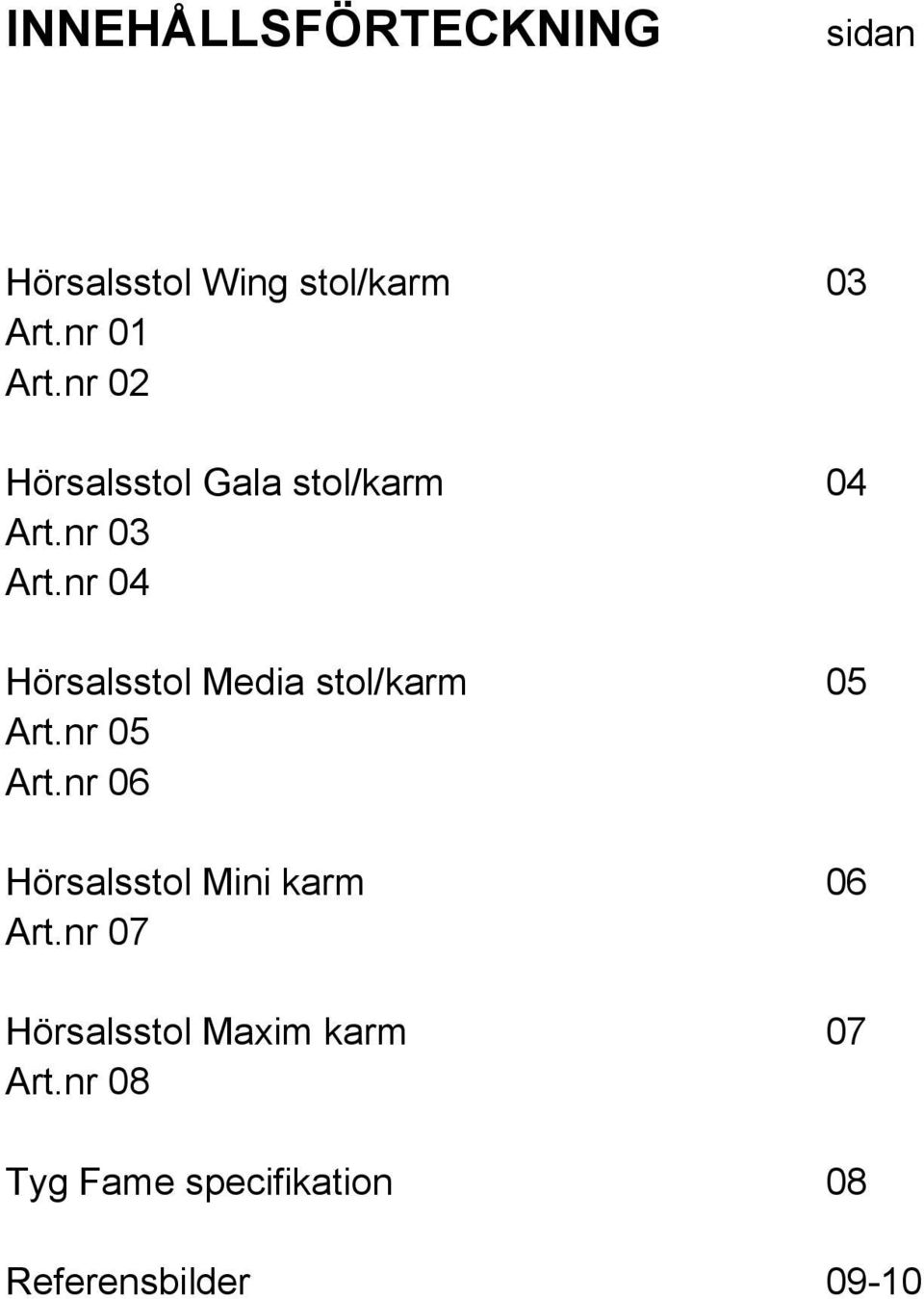 nr 04 Hörsalsstol Media stol/karm 05 Art.nr 05 Art.