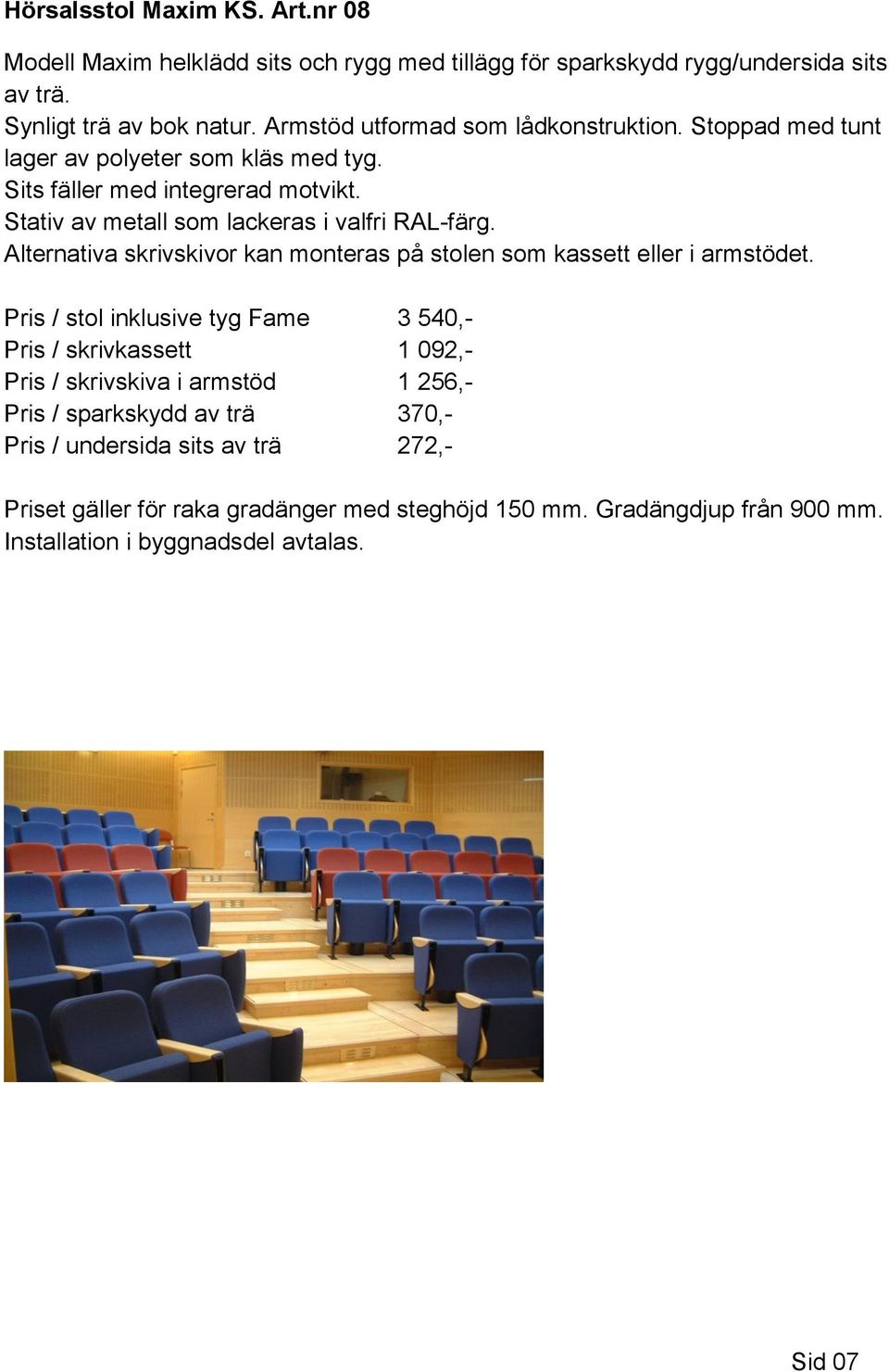 Stativ av metall som lackeras i valfri RAL-färg. Alternativa skrivskivor kan monteras på stolen som kassett eller i armstödet.