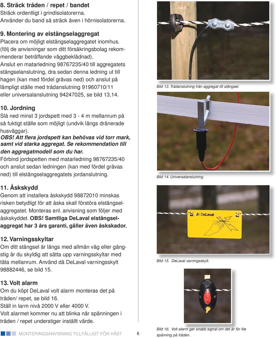 Anslut en matarledning 98767235/40 till aggregatets stängselanslutning, dra sedan denna ledning ut till hagen (kan med fördel grävas ned) och anslut på lämpligt ställe med trådanslutning 91960710/11