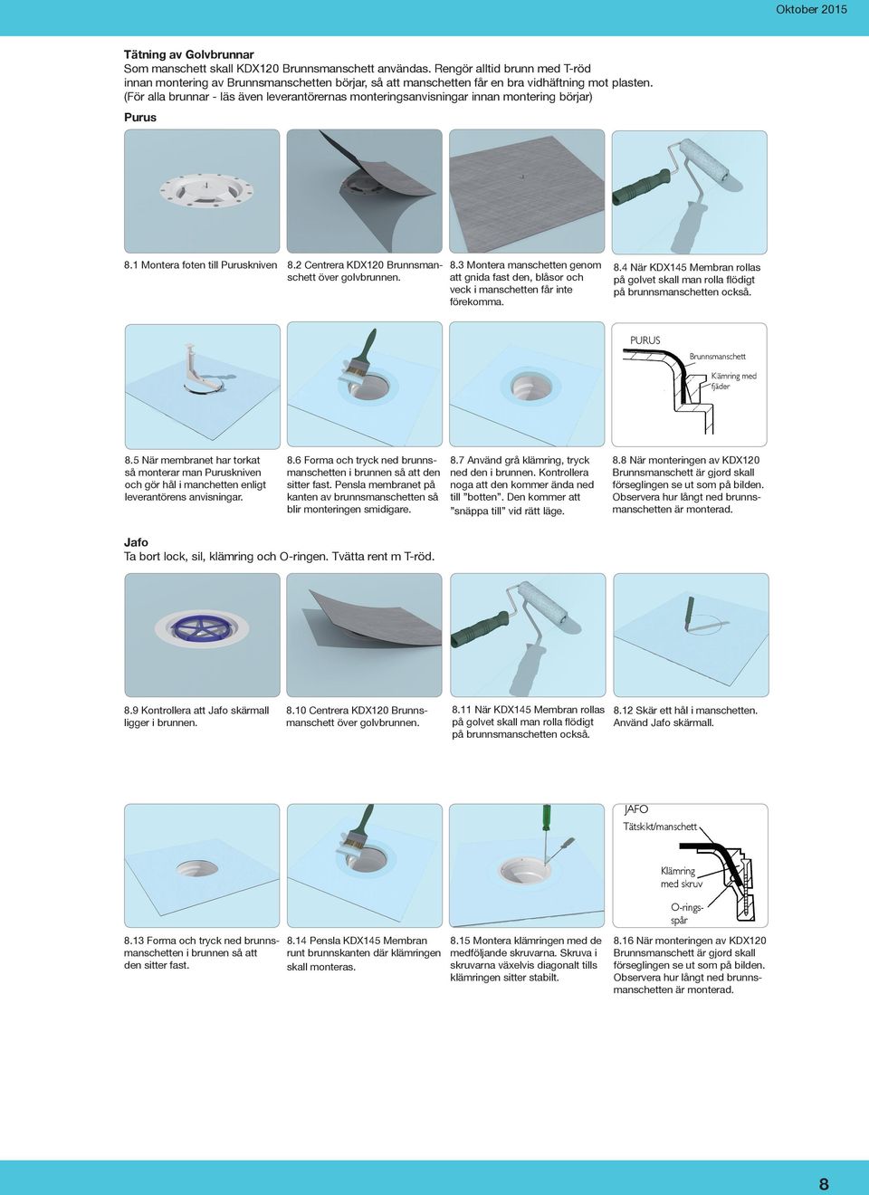 (För alla brunnar - läs även leverantörernas monteringsanvisningar innan montering börjar) Purus 8.1 Montera foten till Puruskniven 8.2 Centrera KDX120 Brunnsmanschett över golvbrunnen. 8.3 Montera manschetten genom att gnida fast den, blåsor och veck i manschetten får inte förekomma.