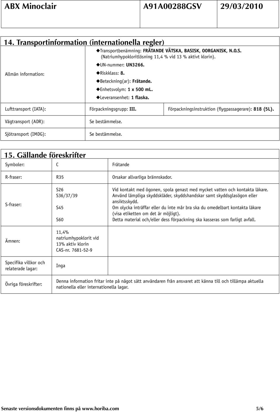 Förpackningsinstruktion (flygpassagerare): 818 (5L). Vägtransport (ADR): Sjötransport (IMDG): Se bestämmelse. Se bestämmelse. 15.