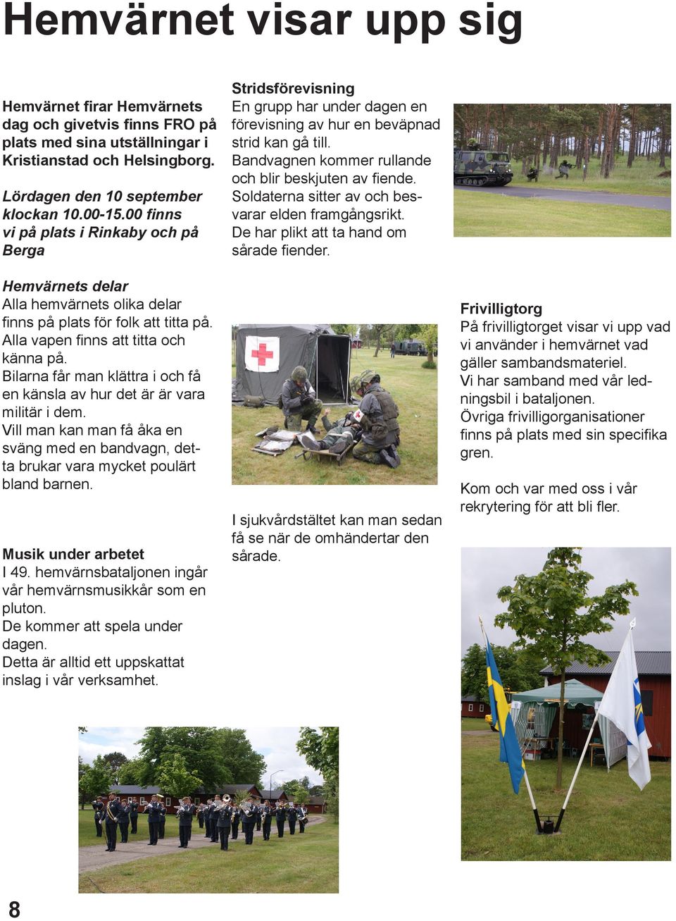Bilarna får man klättra i och få en känsla av hur det är är vara militär i dem. Vill man kan man få åka en sväng med en bandvagn, detta brukar vara mycket poulärt bland barnen.
