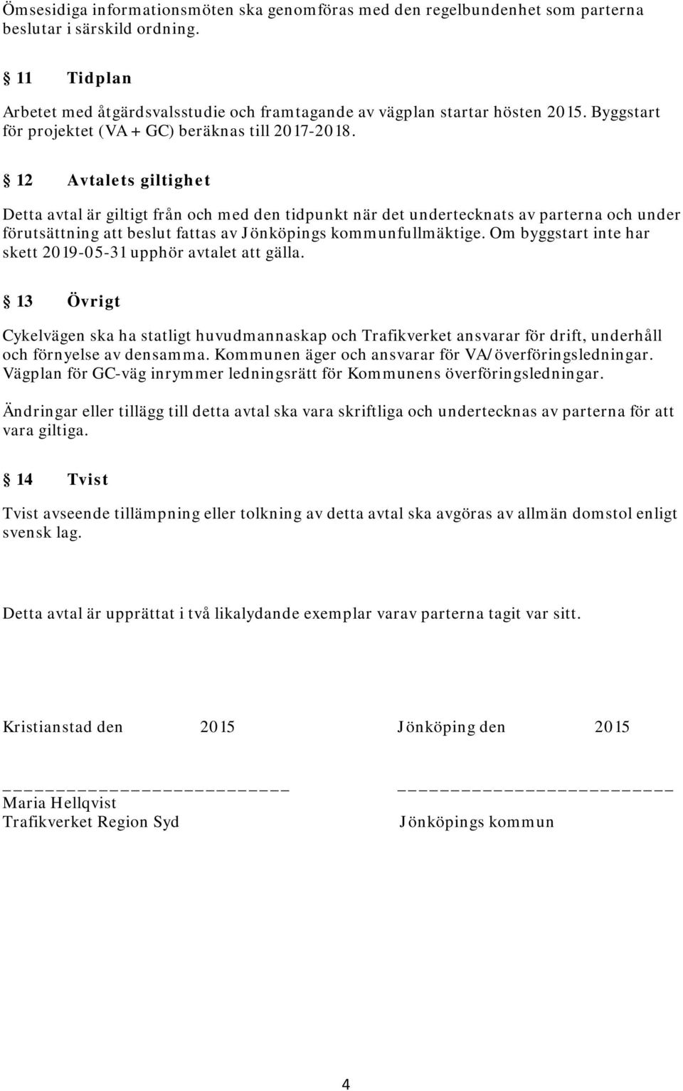 12 Avtalets giltighet Detta avtal är giltigt från och med den tidpunkt när det undertecknats av parterna och under förutsättning att beslut fattas av Jönköpings kommunfullmäktige.