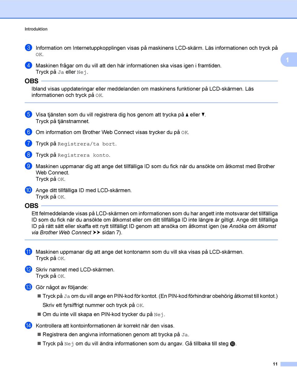 Tryck på tjänstnamnet. f Om information om Brother Web Connect visas trycker du på OK. g Tryck på Registrera/ta bort. h Tryck på Registrera konto.