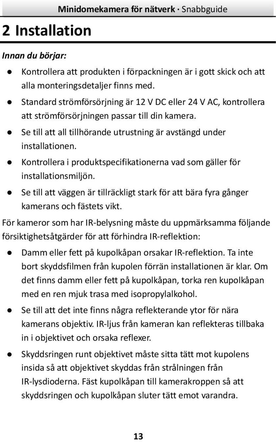 Kontrollera i produktspecifikationerna vad som gäller för installationsmiljön. Se till att väggen är tillräckligt stark för att bära fyra gånger kamerans och fästets vikt.
