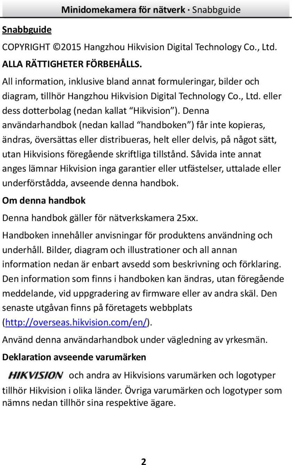 Denna användarhandbok (nedan kallad handboken ) får inte kopieras, ändras, översättas eller distribueras, helt eller delvis, på något sätt, utan Hikvisions föregående skriftliga tillstånd.