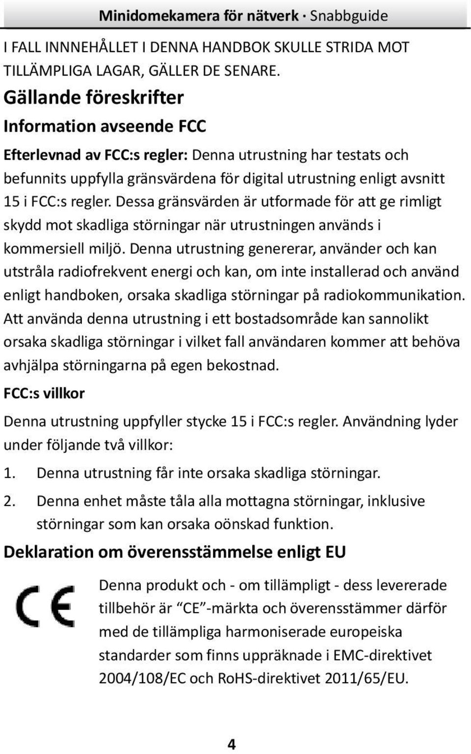 Dessa gränsvärden är utformade för att ge rimligt skydd mot skadliga störningar när utrustningen används i kommersiell miljö.