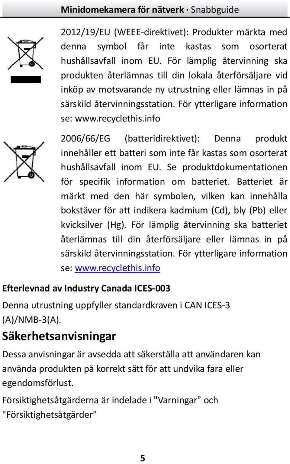 För ytterligare information se: www.recyclethis.info 2006/66/EG (batteridirektivet): Denna produkt innehåller ett batteri som inte får kastas som osorterat hushållsavfall inom EU.