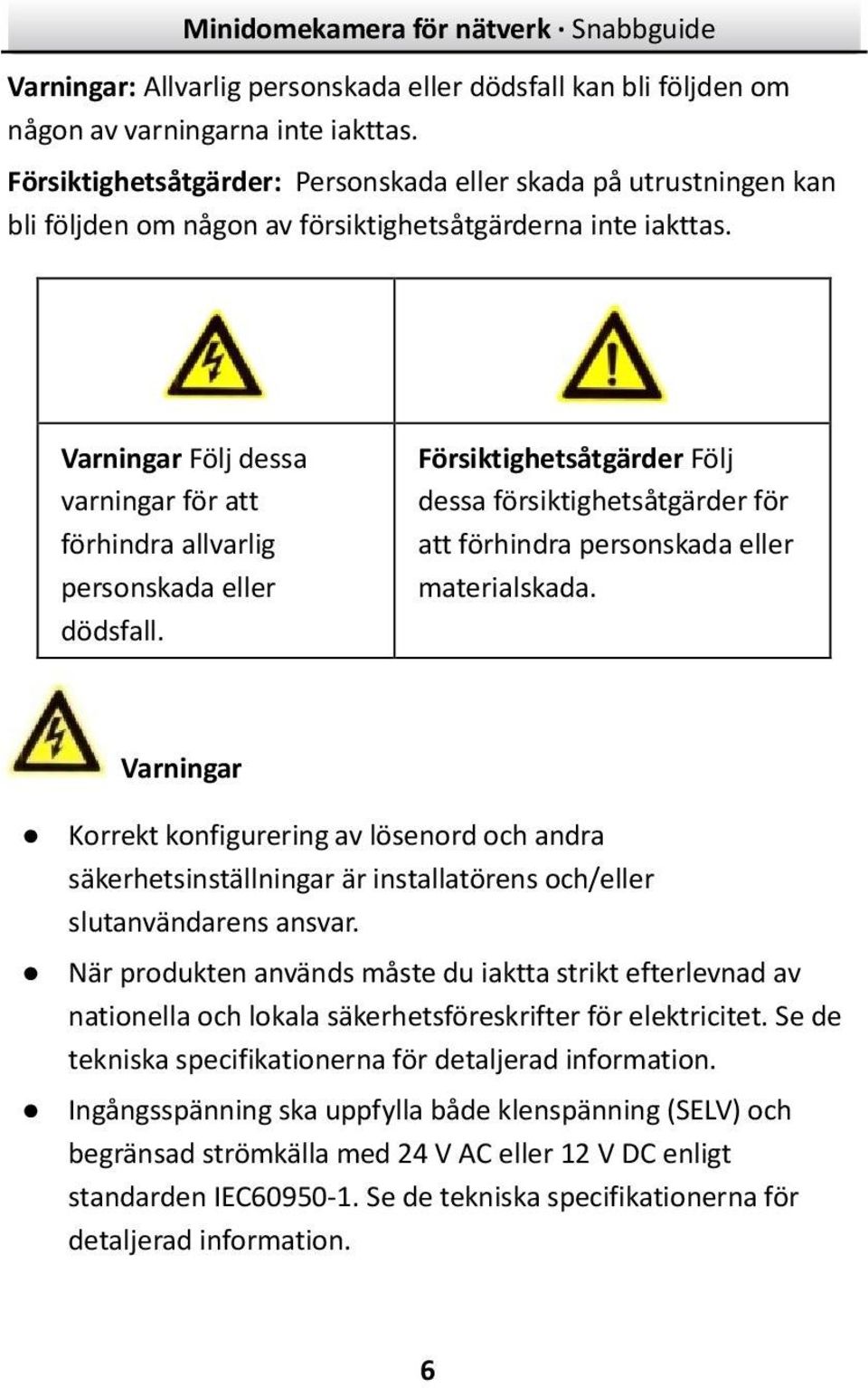 Varningar Följ dessa varningar för att förhindra allvarlig personskada eller dödsfall. Försiktighetsåtgärder Följ dessa försiktighetsåtgärder för att förhindra personskada eller materialskada.