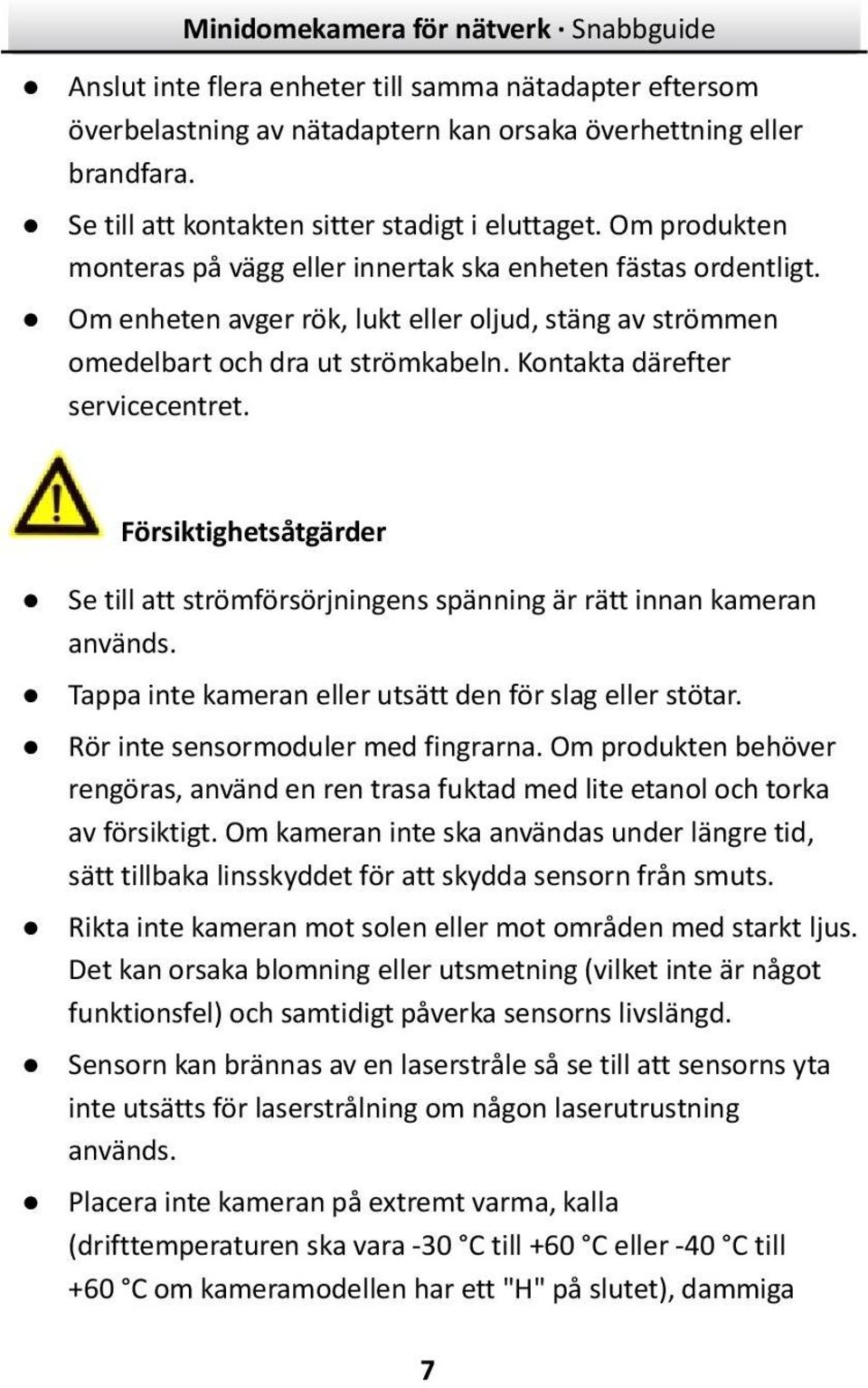 Kontakta därefter servicecentret. Försiktighetsåtgärder Se till att strömförsörjningens spänning är rätt innan kameran används. Tappa inte kameran eller utsätt den för slag eller stötar.