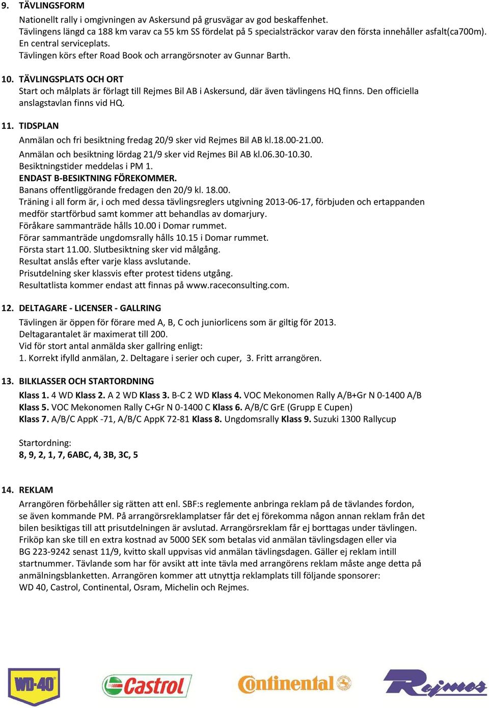 Tävlingen körs efter Road Book och arrangörsnoter av Gunnar Barth. 10. TÄVLINGSPLATS OCH ORT Start och målplats är förlagt till Rejmes Bil AB i Askersund, där även tävlingens HQ finns.